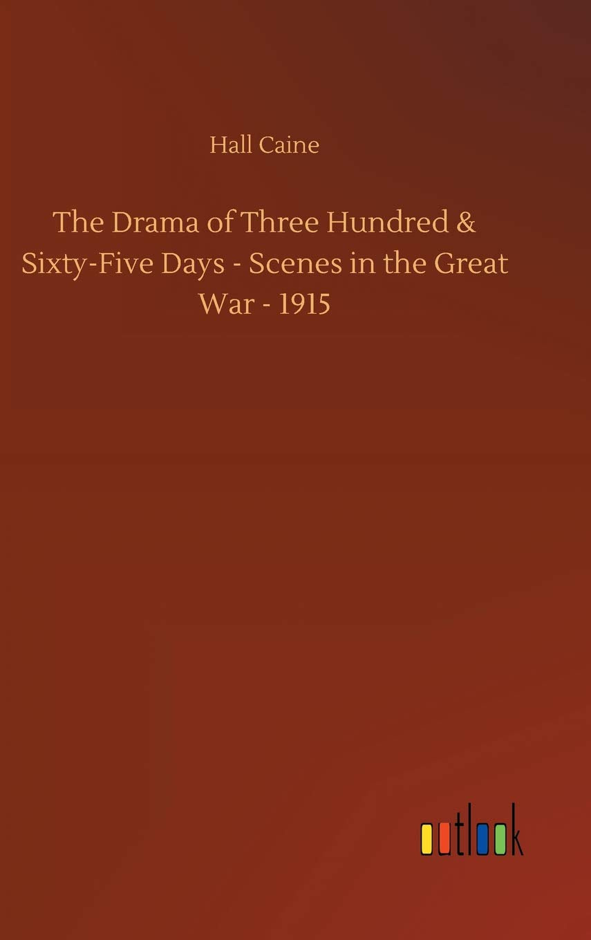 The Drama of Three Hundred & Sixty-Five Days - Scenes in the Great War - 1915 Classics