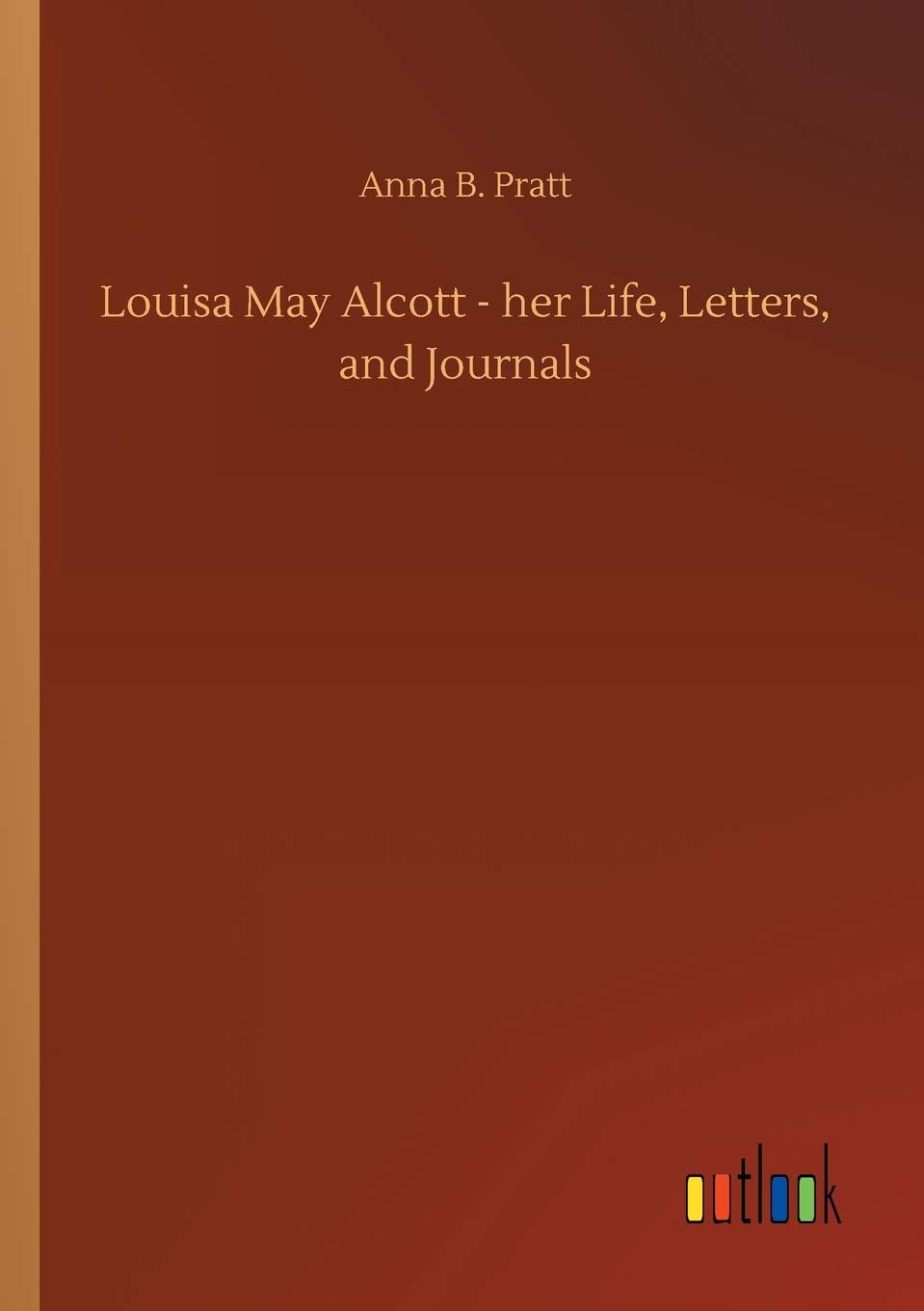 Louisa May Alcott - her Life, Letters, and Journals Classics