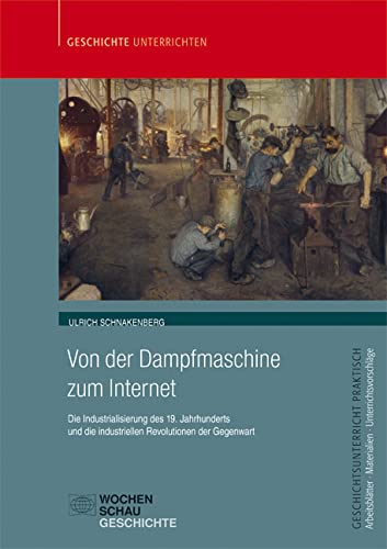 Von der Dampfmaschine zum Internet: Die Industrialisierung des 19. Jahrhunderts und die industriellen Revolutionen der Gegenwart (Geschichtsunterricht praktisch) Learning & Reference