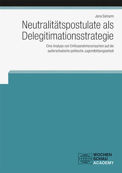 Neutralitätspostulate als Delegitimationsstrategie: Eine Analyse von Einflussnahmeversuchen auf die außerschulische politische Jugendbildungsarbeit (Wochenschau Academy) Law