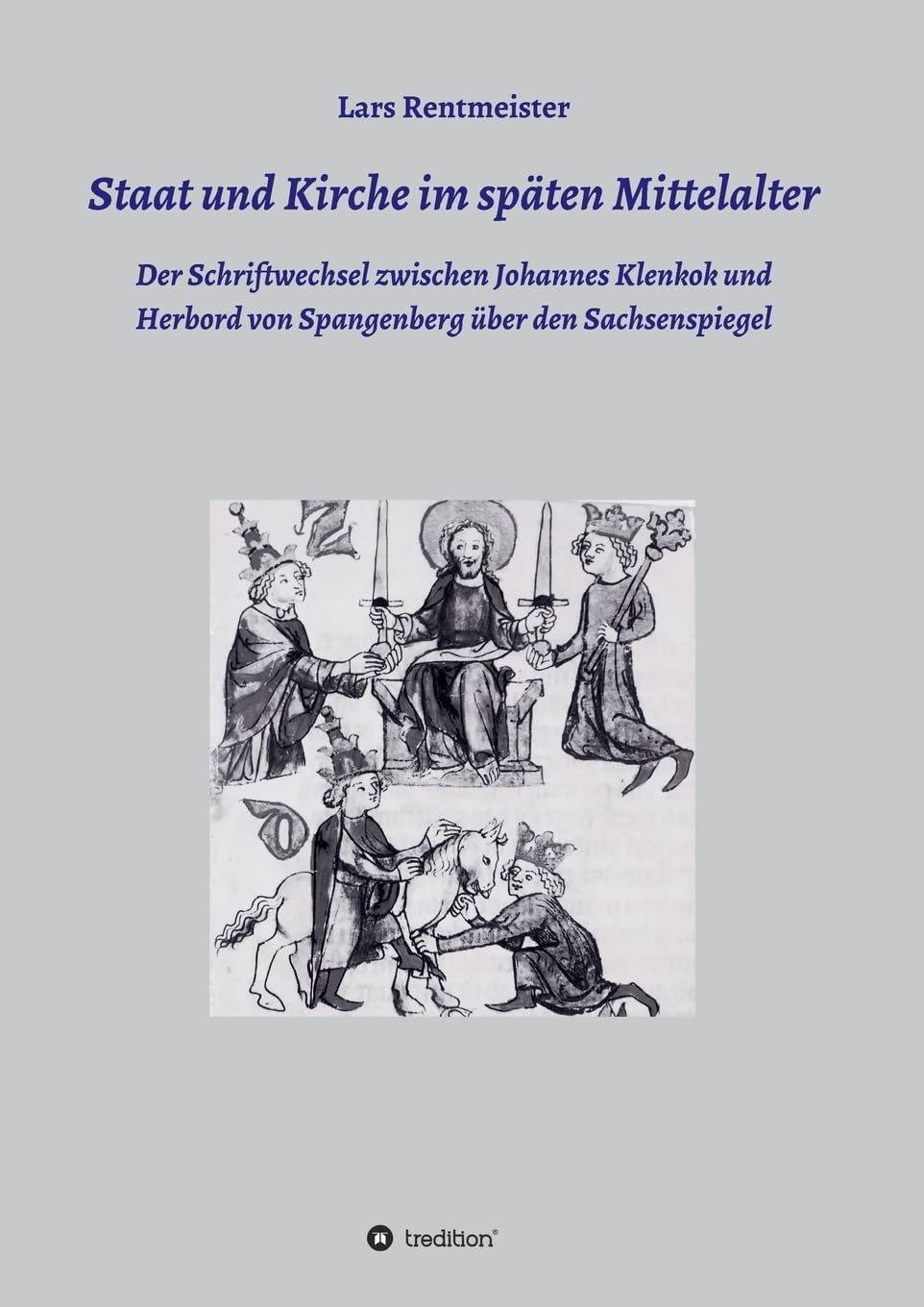 Staat und Kirche im späten Mittelalter: Der Schriftwechsel zwischen Johannes Klenkok und Herbord von Spangenberg über den Sachsenspiegel Politics & History