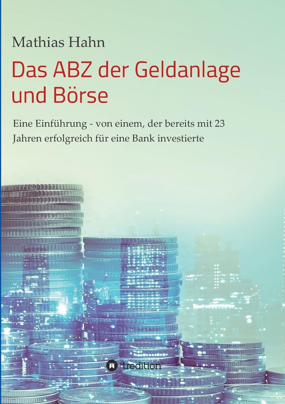 Das ABZ der Geldanlage und Börse: Eine Einführung - von einem, der bereits mit 23 Jahren erfolgreich für eine Bank investierte Business, Finance & Career