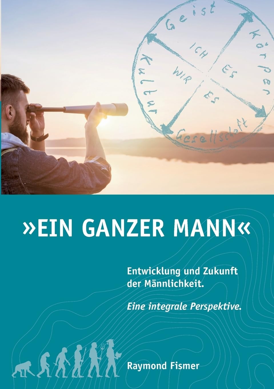 Ein Ganzer Mann: Entwicklung und Zukunft der Männlichkeit. Eine integrale Perspektive. Philosophy