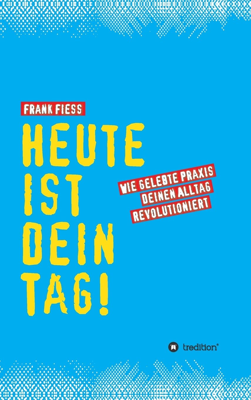 Heute ist dein Tag: Wie gelebte Praxis deinen Alltag revolutioniert Religion & Esotericism