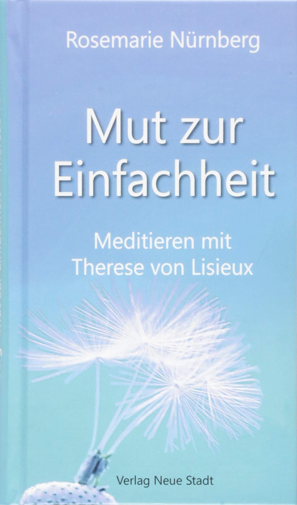 Mut zur Einfachheit: Meditieren mit Therese von Lisieux (Spiritualität) Religion & Esotericism