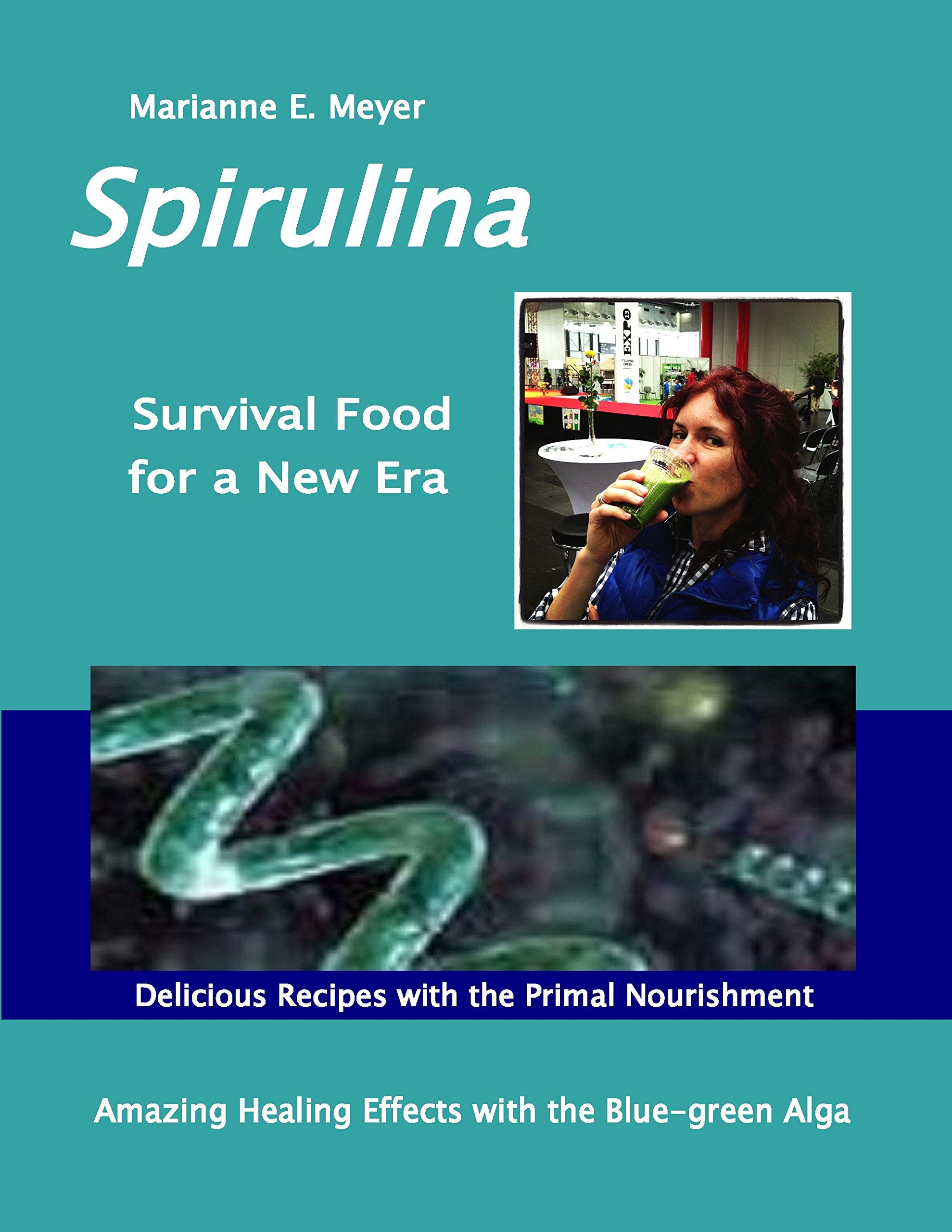 SPIRULINA Survival Food for a New Era: Amazing Healing Success with the Blue-green Algae - Delicious Recipes with the Primal Nourishment Medicine
