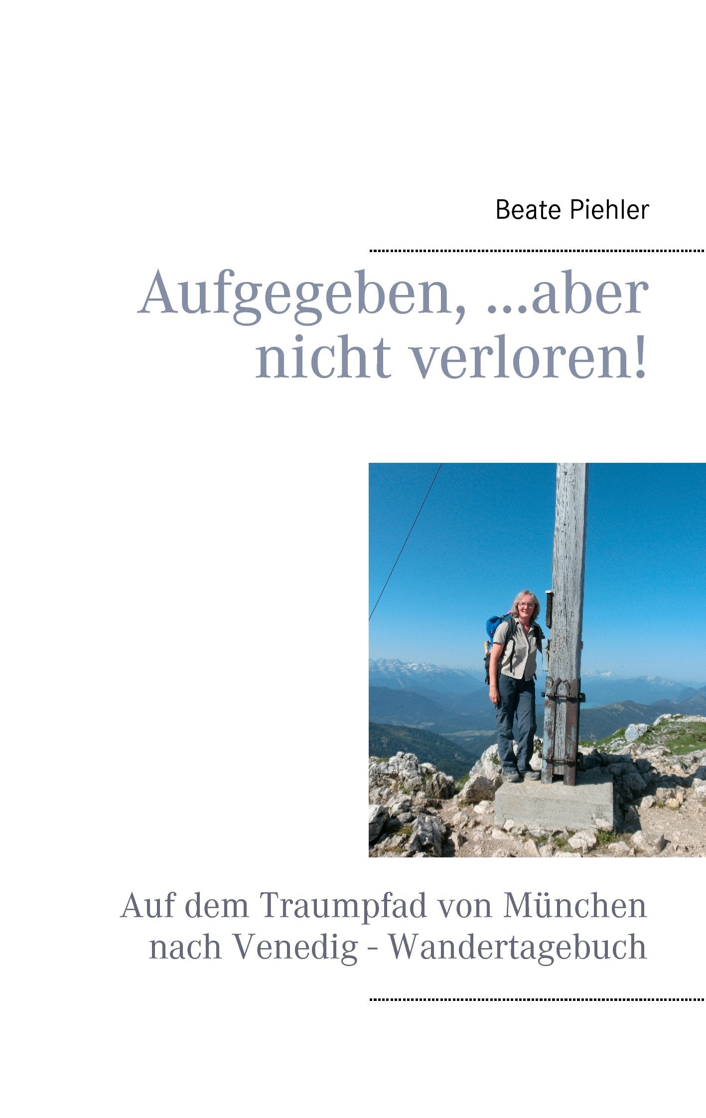 Aufgegeben, ...aber nicht verloren!: Auf dem Traumpfad von München nach Venedig - Wandertagebuch Leisure, Home & Garden