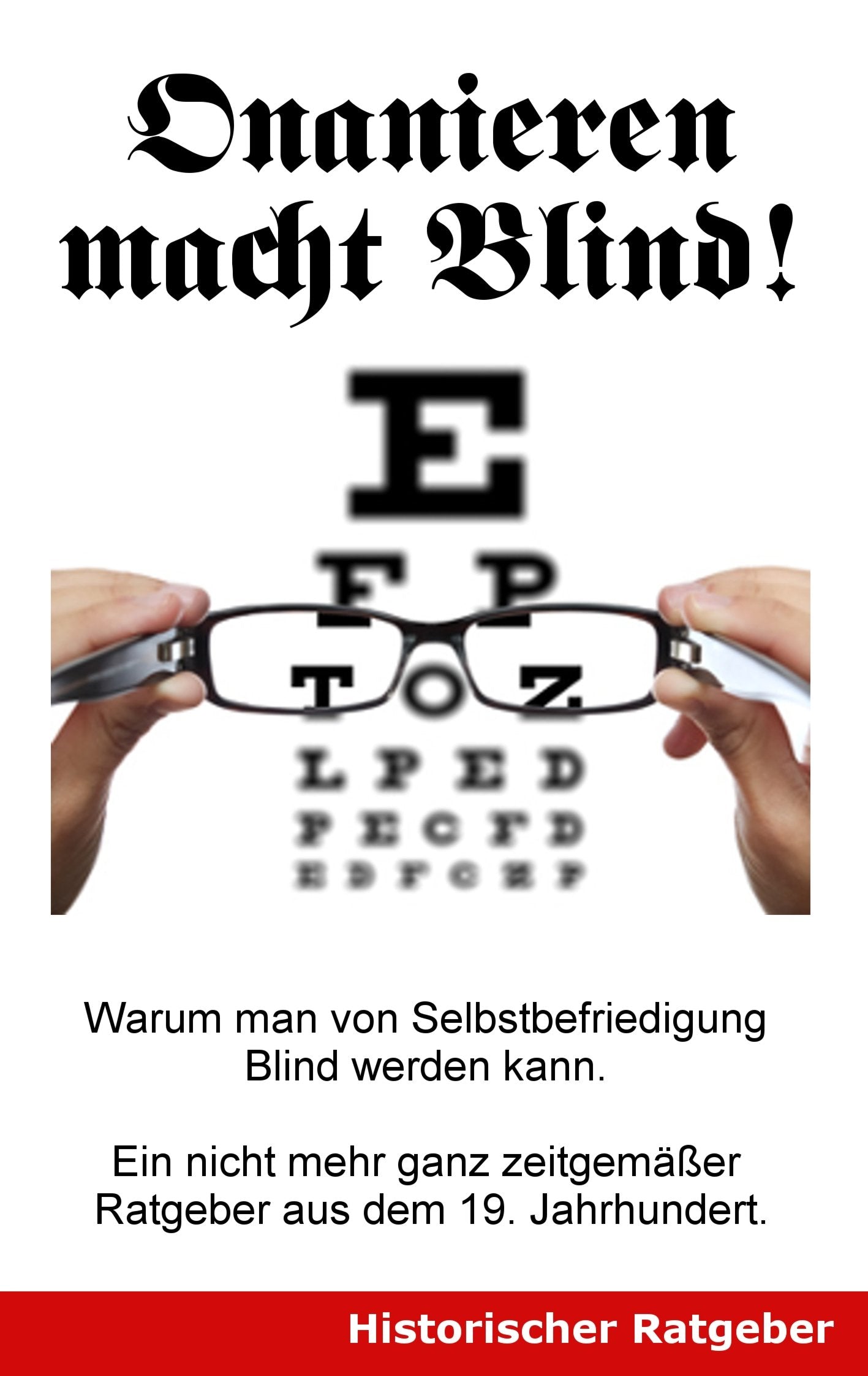 Onanieren macht blind!: Warum man von Selbstbefriedigung blind werden kann. Ein nicht mehr ganz zeitgemäßer Ratgeber aus dem 19. Jahrhundert. Partnership & Love