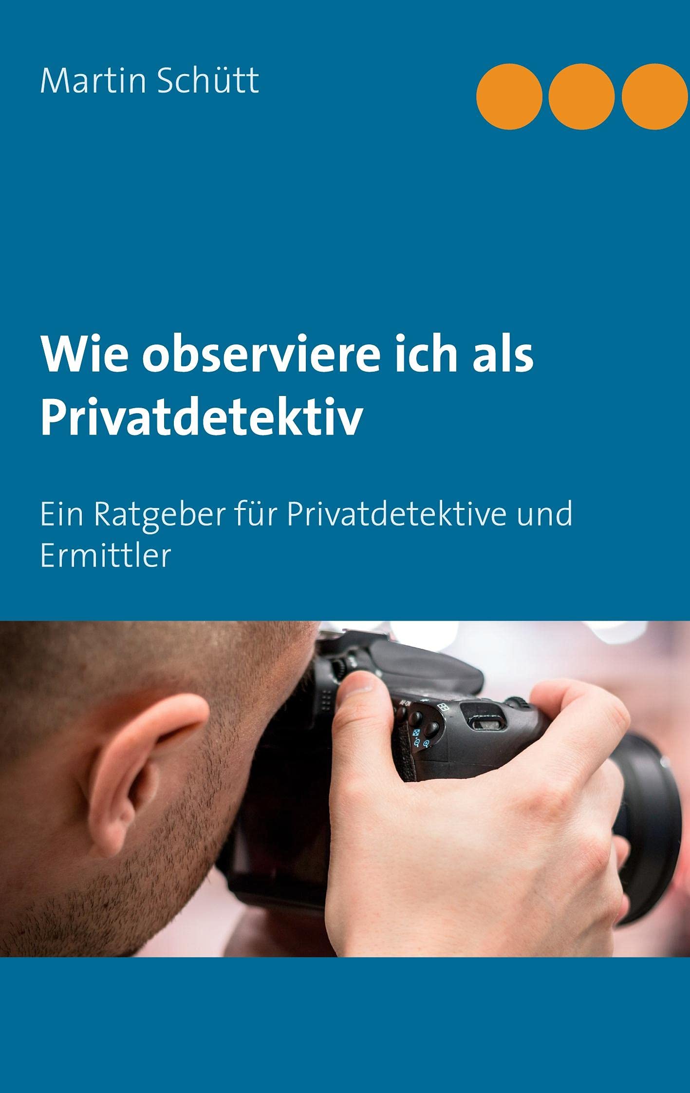 Wie observiere ich als Privatdetektiv: Ein Ratgeber für Privatdetektive und Ermittler Business, Finance & Career