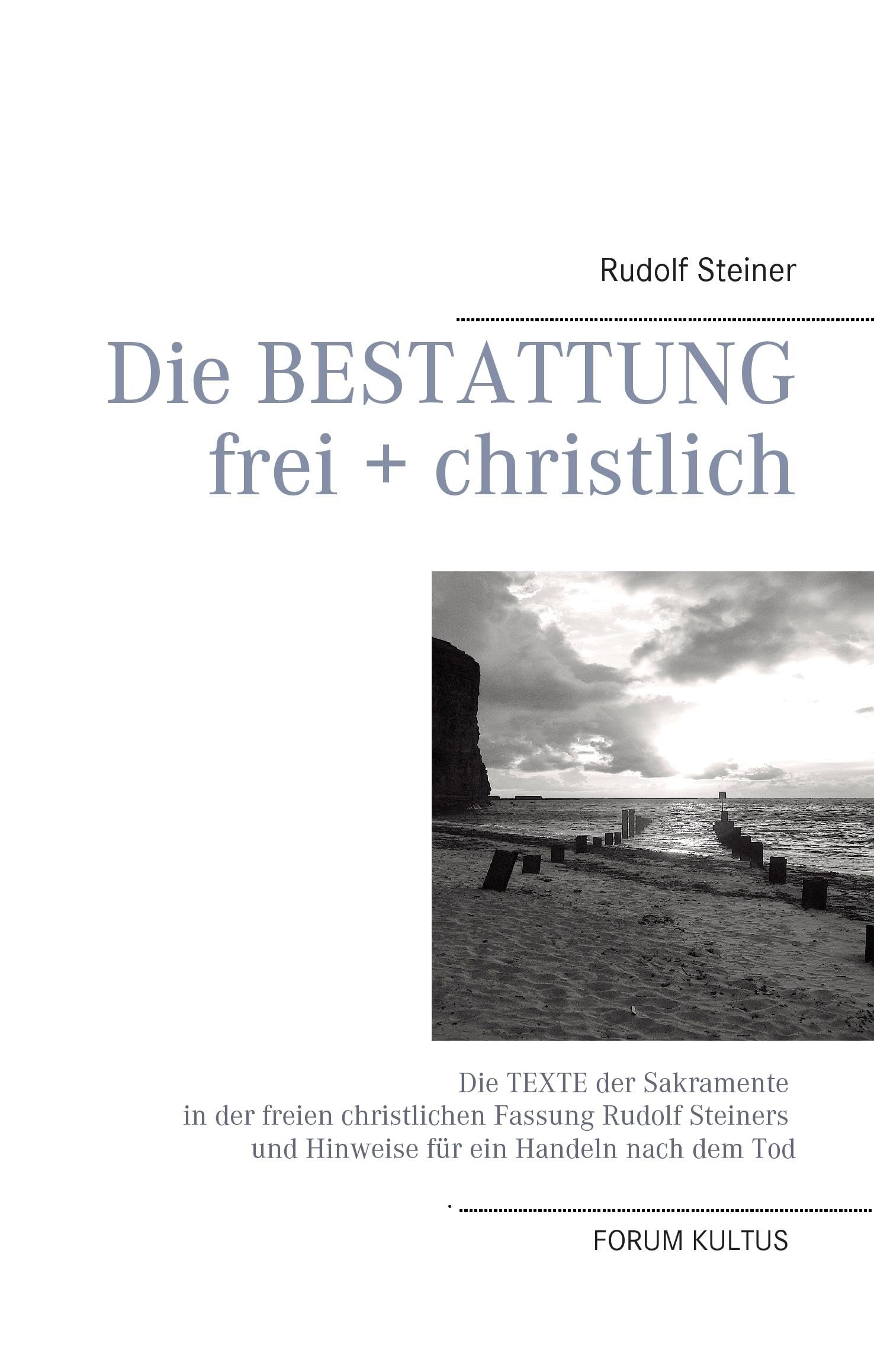 Die Bestattung - frei + christlich: Die Texte der Sakramente in der freien christlichen Fassung Rudolf Steiners und Hinweise für ein Handeln nach dem Tod Books