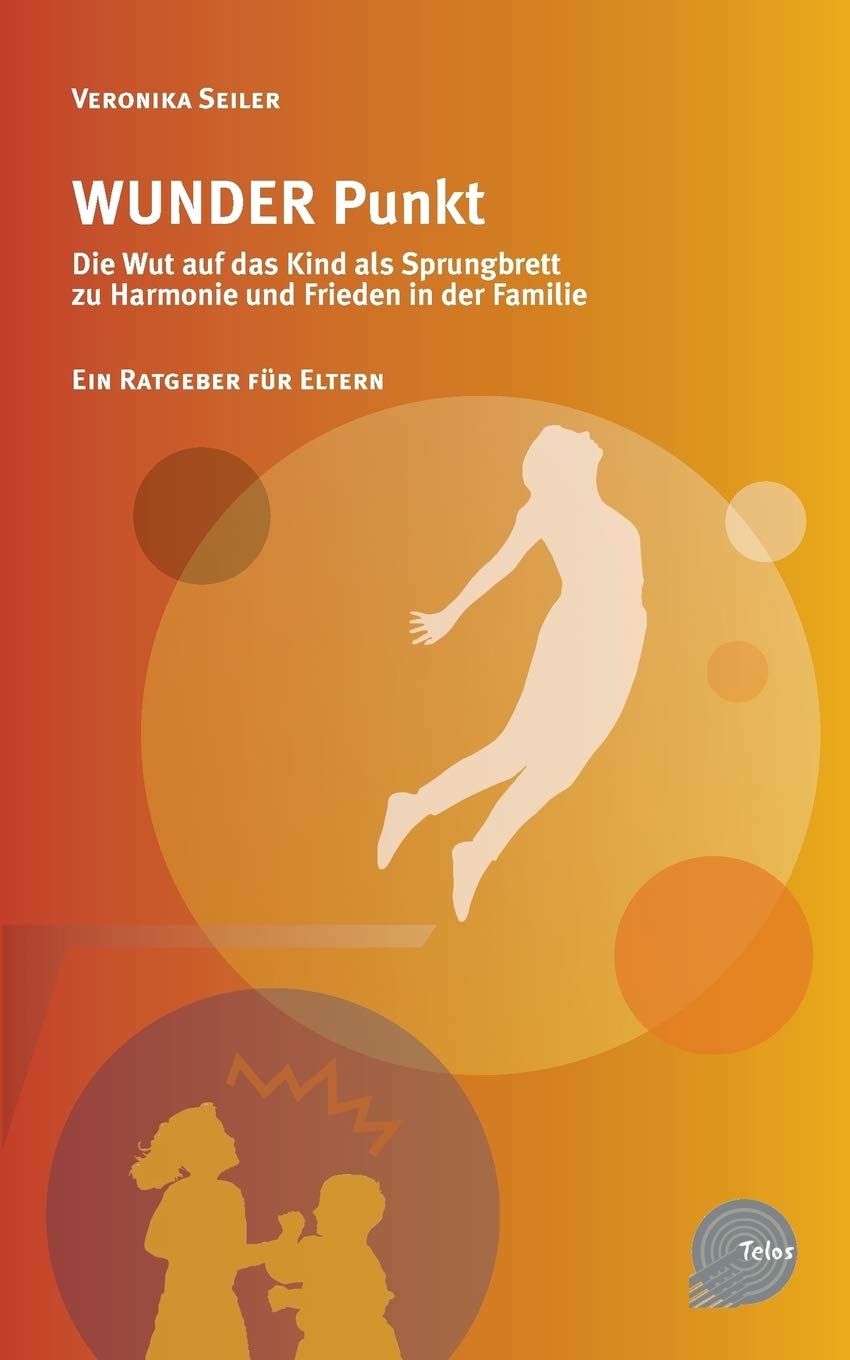 Wunder Punkt: Die Wut auf das Kind als Sprungbrett zu Harmonie und Frieden in der Familie - Ein Ratgeber für Eltern - Telos Parents & Children