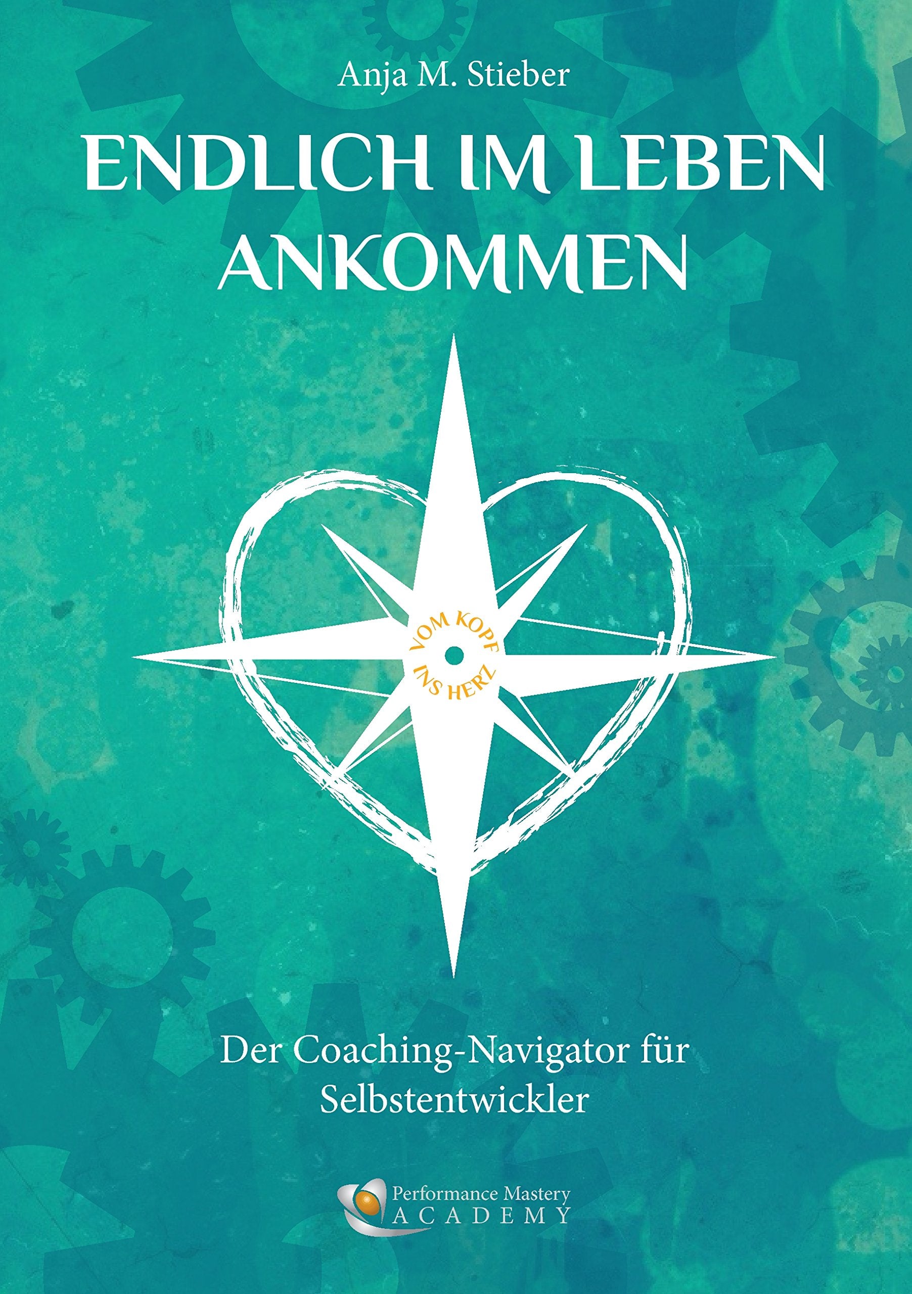 Endlich im Leben ankommen… vom Kopf ins Herz: Der Coaching-Navigator für Selbstentwickler Lifestyle
