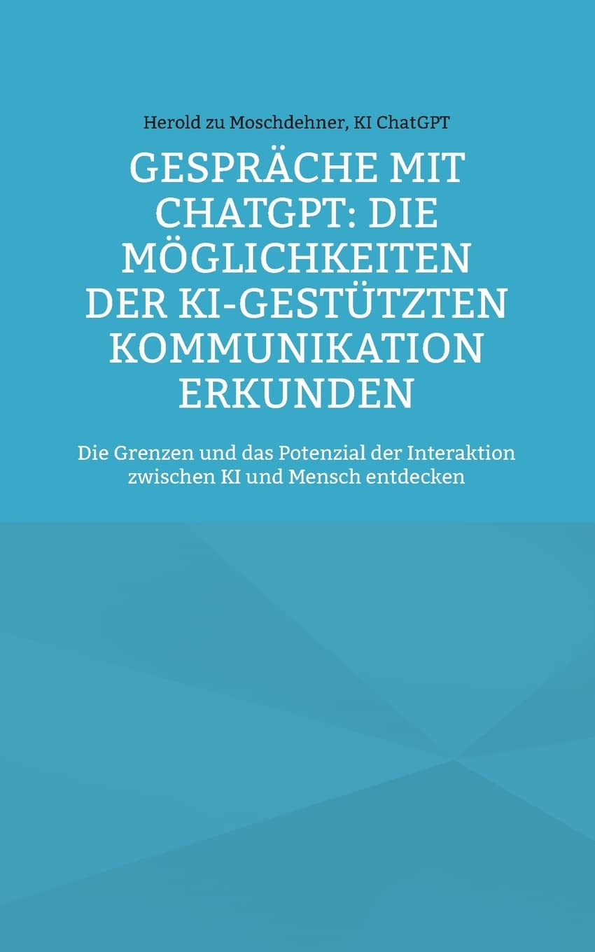 Gespräche mit ChatGPT: Die Möglichkeiten der KI-gestützten Kommunikation erkunden: Die Grenzen und das Potenzial der Interaktion zwischen KI und Mensch entdecken Computer Science