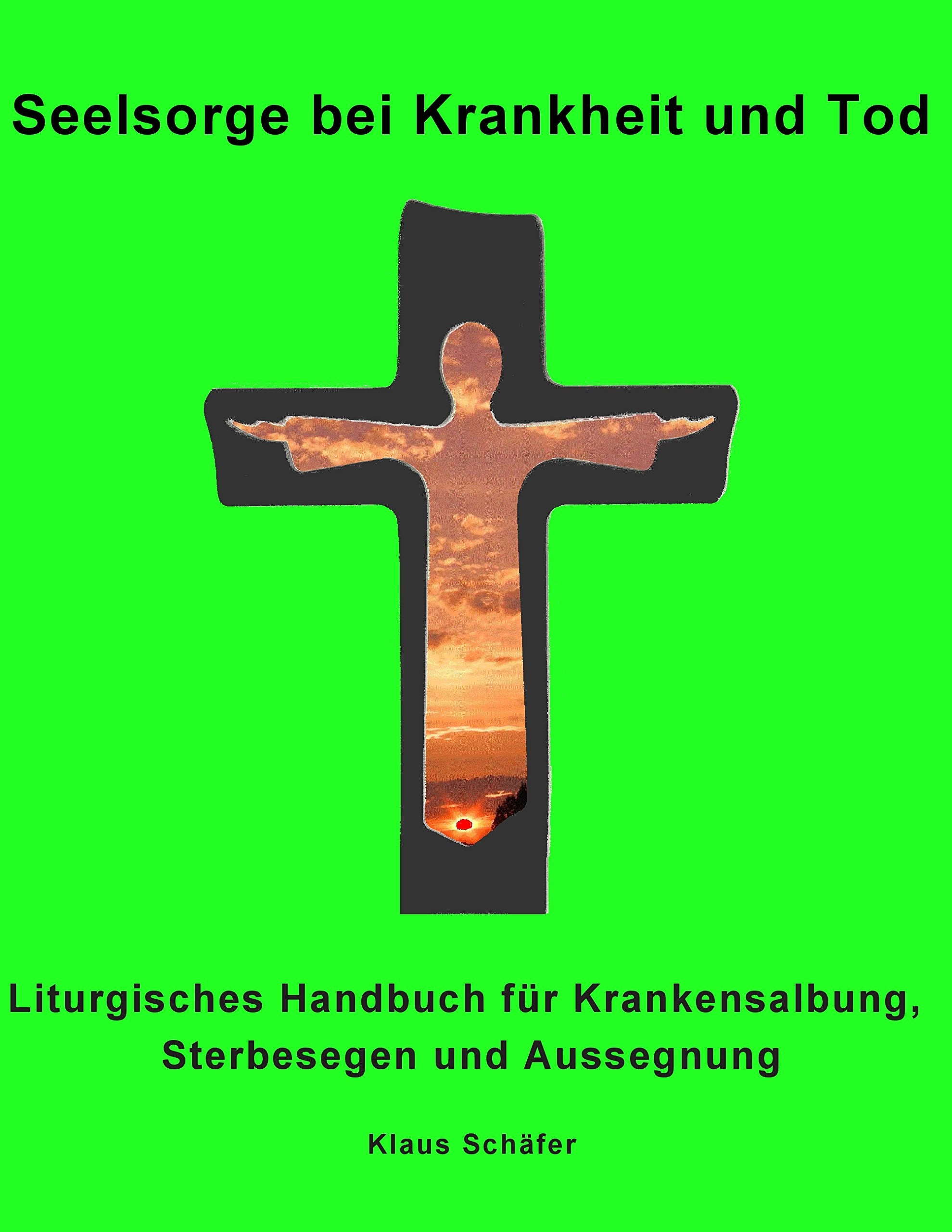 Seelsorge bei Krankheit und Tod: Liturgisches Handbuch für Krankensalbung, Sterbesegen und Aussegnung Death & Mourning