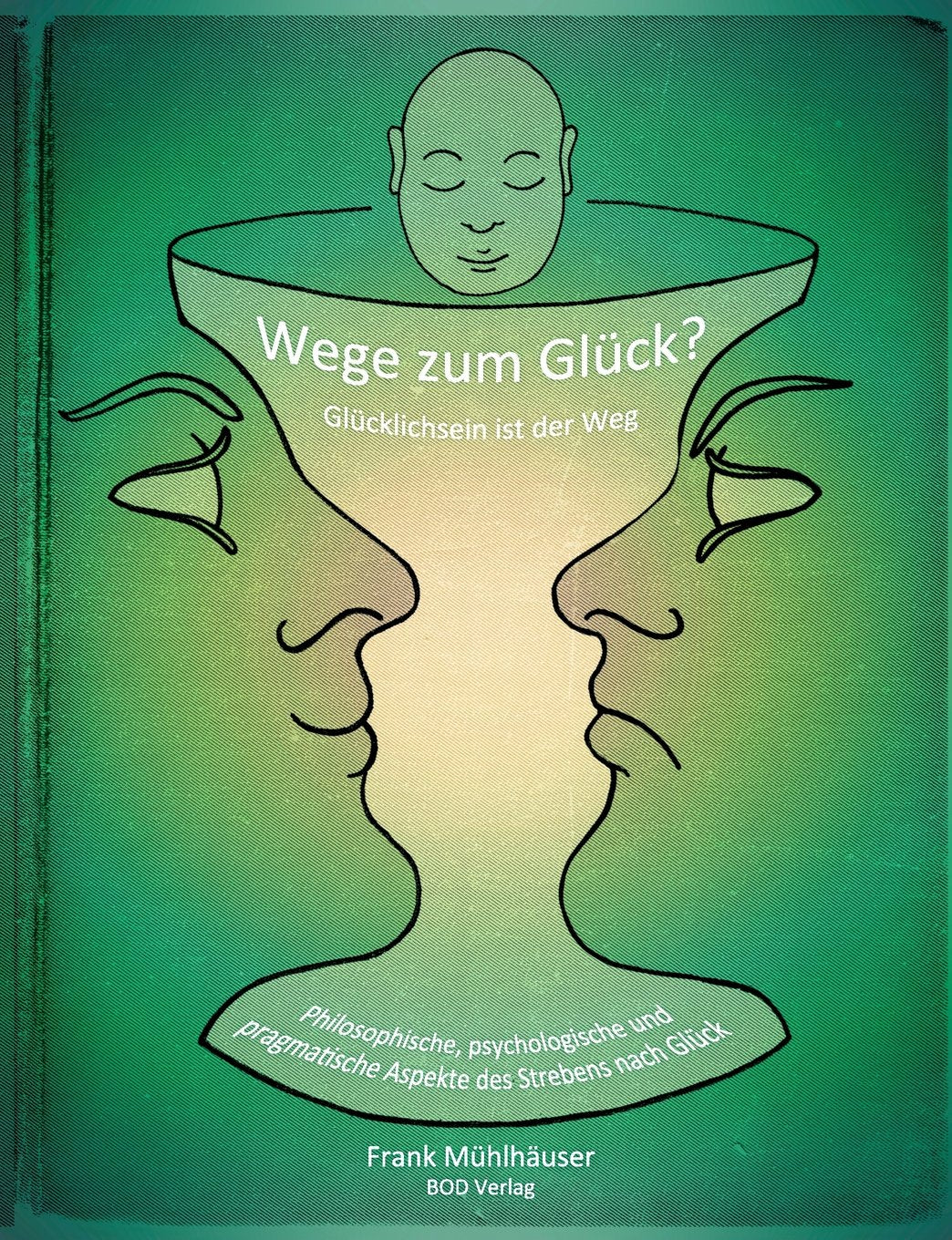 Wege zum Glück? - Glücklichsein ist der Weg: Philosophische, psychologische und pragmatische Aspekte des Strebens nach Glück Religion & Esotericism