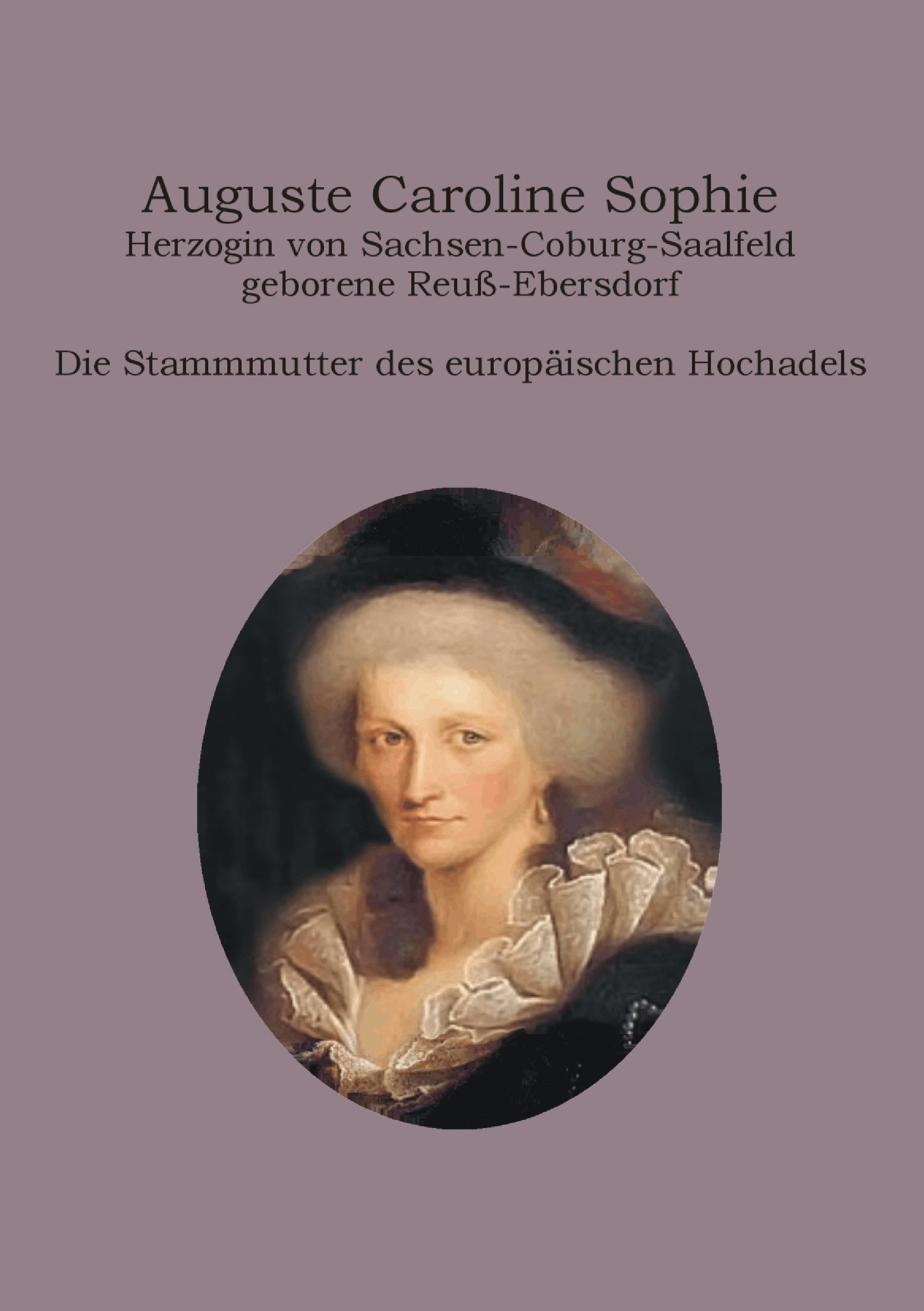 Auguste Caroline Sophie Herzogin von Sachsen-Coburg-Saalfeld geborene Reuß-Ebersdorf: Die Stammmutter des europäischen Hochadels Politics & History