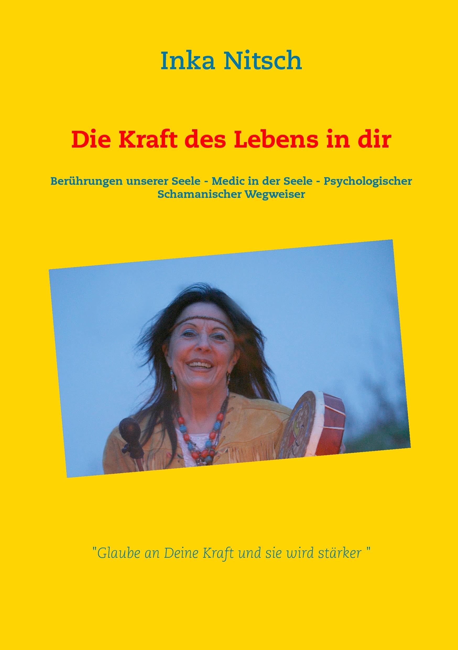 Die Kraft des Lebens in dir: Berührungen unserer Seele - Medic in der Seele - Psychologischer Schamanischer Wegweiser Lifestyle