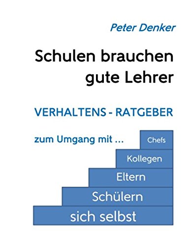 Schulen brauchen gute Lehrer: Verhaltens-Ratgeber zum Umgang mit sich selbst, Schülern, Eltern, Kollegen, Chefs: Verhaltens-Ratgeber zum Umgang mit sich selbst, Schüler, Eltern, Kollegen, Chefs Business, Finance & Career