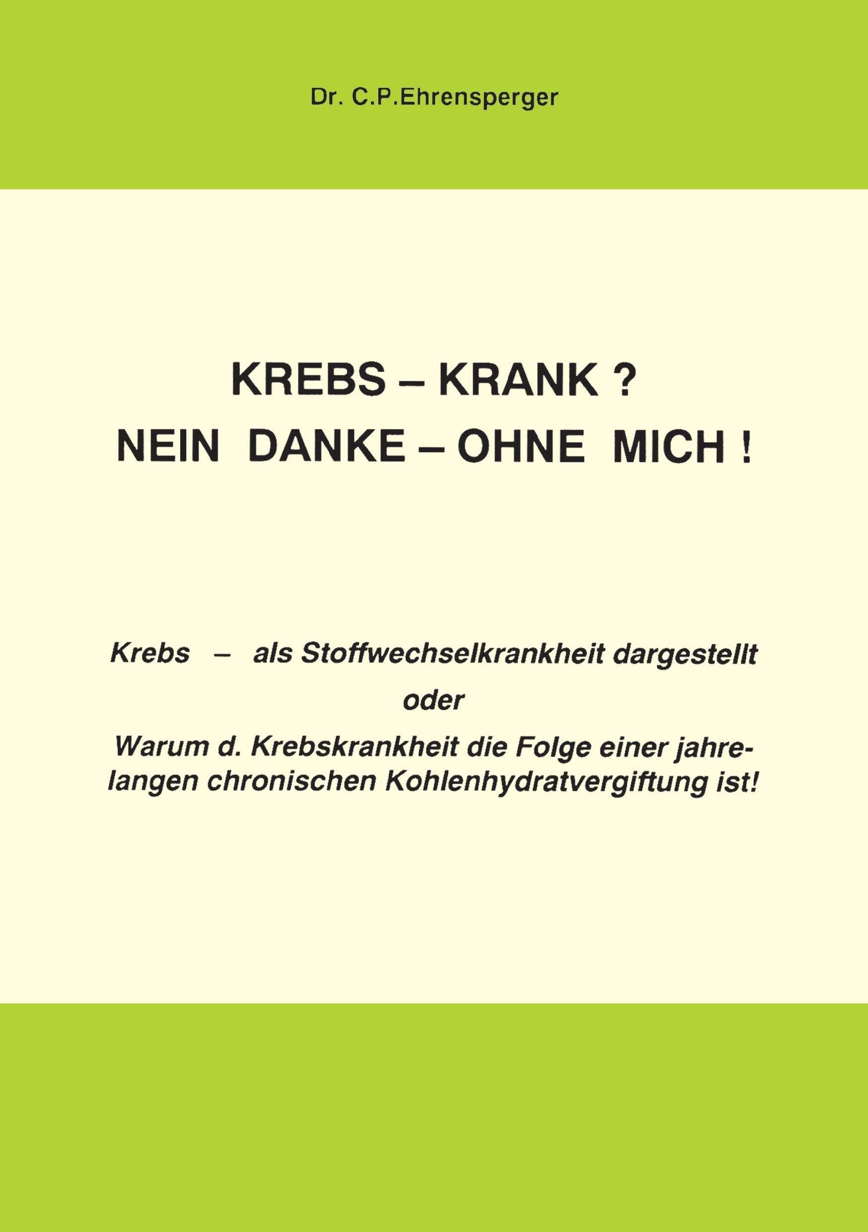 Krebs-krank? Nein danke - ohne mich: Krebs als Stoffwechselkrankheit dargestellt oder: Warum die Krebskrankheit die Folge einer jahrelangen chrohnischen Kohlenhydratvergiftung ist! Health, Nutrition & Fitness