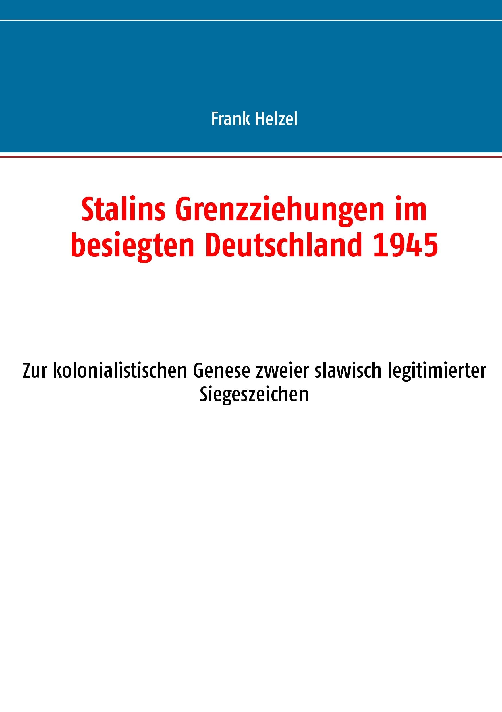 Stalins Grenzziehungen im besiegten Deutschland 1945: Zur kolonialistischen Genese zweier slawisch legitimierter Siegeszeichen Politics & History