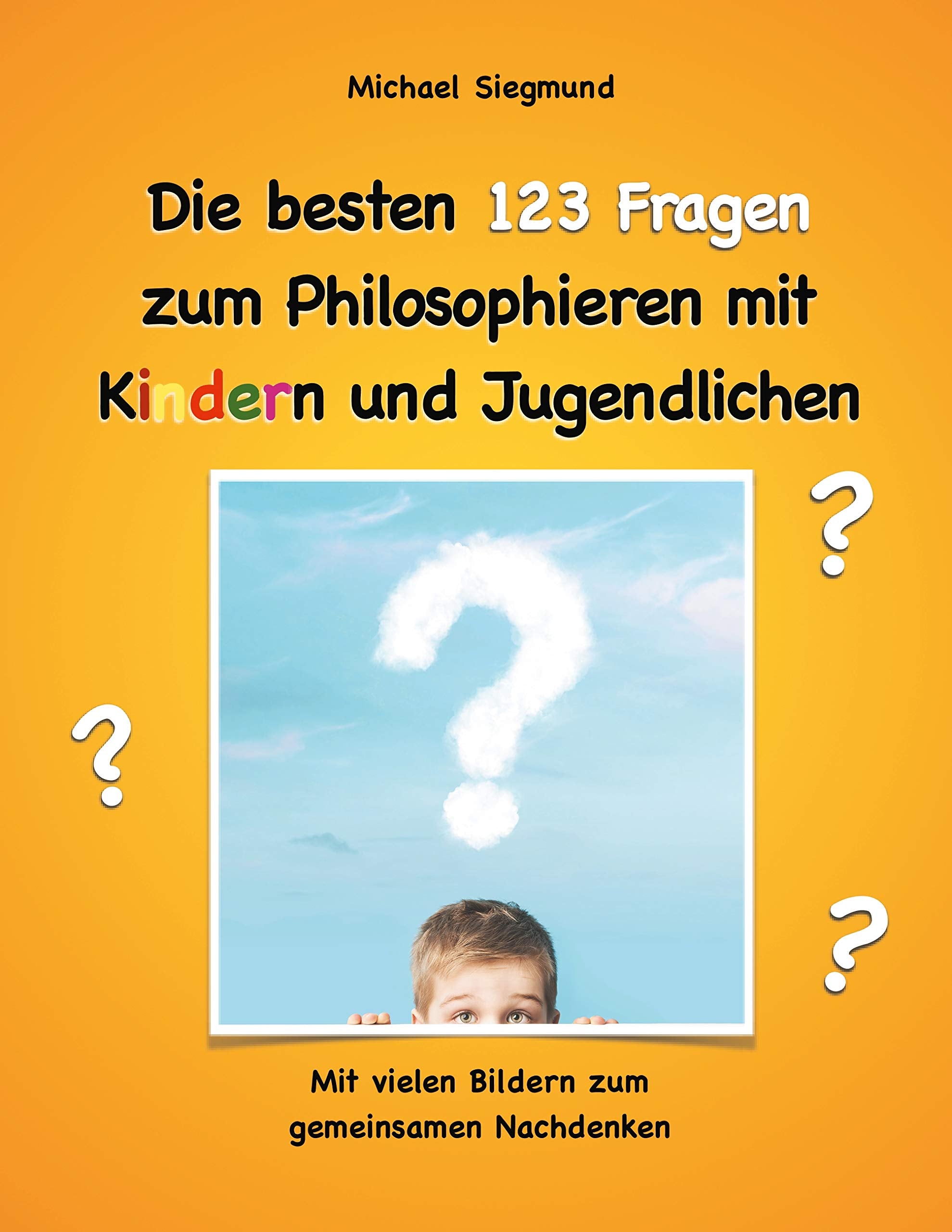 Die besten 123 Fragen zum Philosophieren mit Kindern und Jugendlichen: Mit vielen Bildern zum gemeinsamen Nachdenken Philosophy