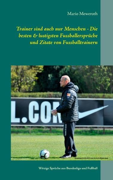 Trainer sind auch nur Menschen - Die besten & lustigsten Fussballersprüche und Zitate von Fussballtrainern: Witzige Sprüche aus Bundesliga und Fußball von Aad de Mos bis Branko Zebec Leisure & Fun