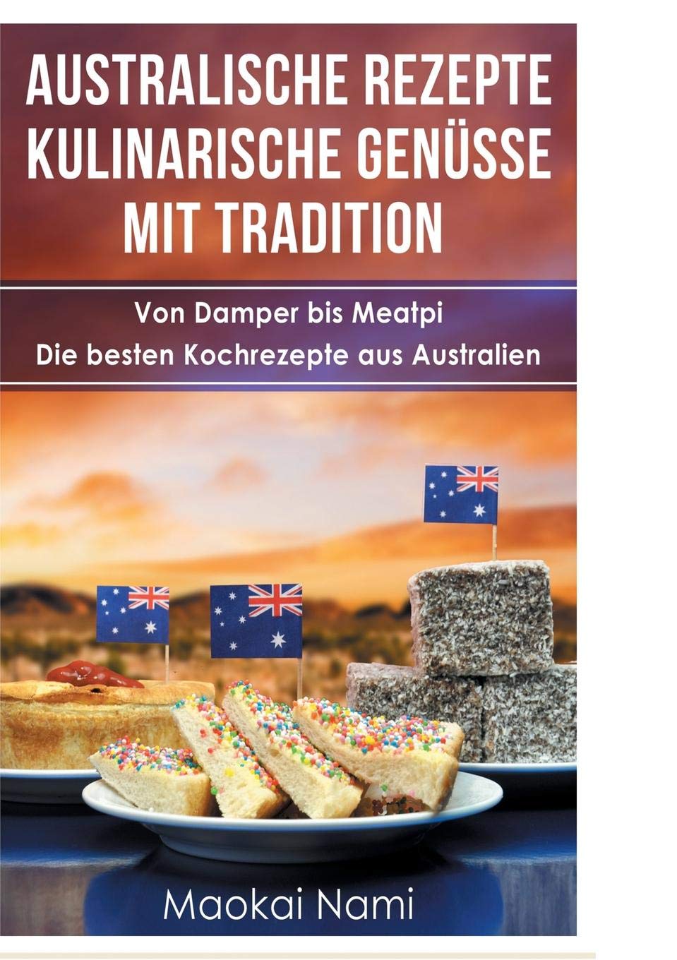 Australische Rezepte - Kulinarische Genüsse mit Tradition: Von Damper bis Meatpi - Die besten Kochrezepte aus Australien Leisure, Home & Garden