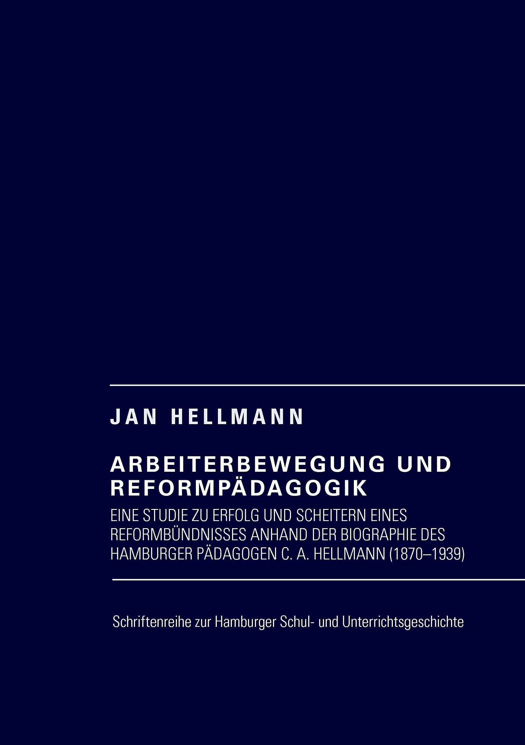 Arbeiterbewegung und Reformpädagogik: Eine Studie zu Erfolg und Scheitern eines Reformbündnisses anhand der Biographie des Hamburger Pädagogen C. A. Hellmann (1870-1939) Learning & Reference