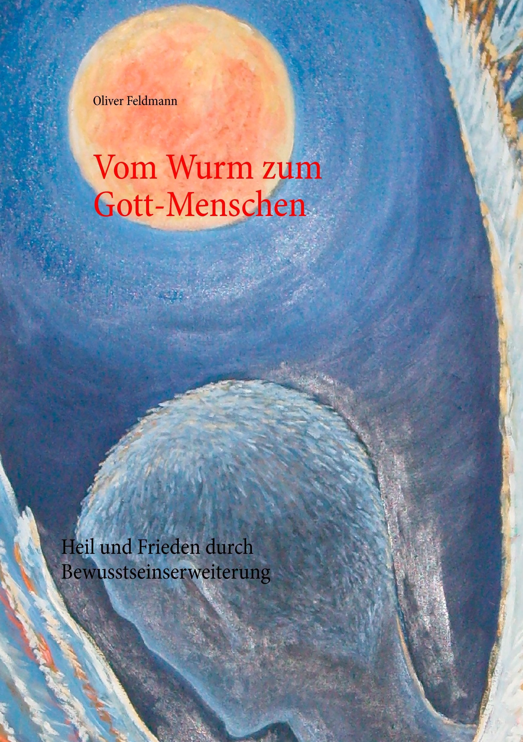 Vom Wurm zum Gott-Menschen: Heil und Frieden durch Bewusstseinserweiterung Religion & Esotericism