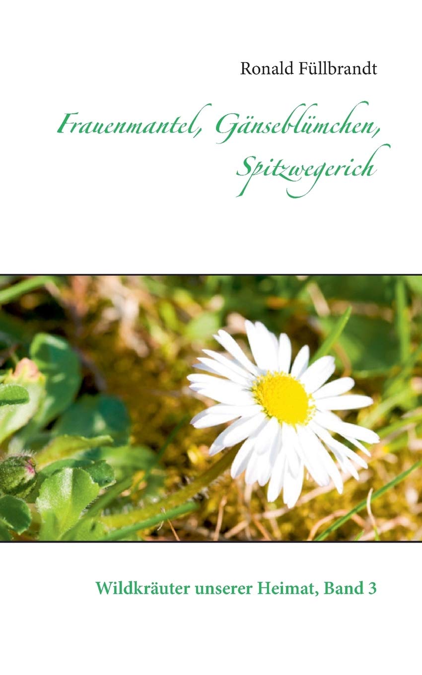Frauenmantel, Gänseblümchen, Spitzwegerich: Wildkräuter unserer Heimat, Band 3 Health, Nutrition & Fitness