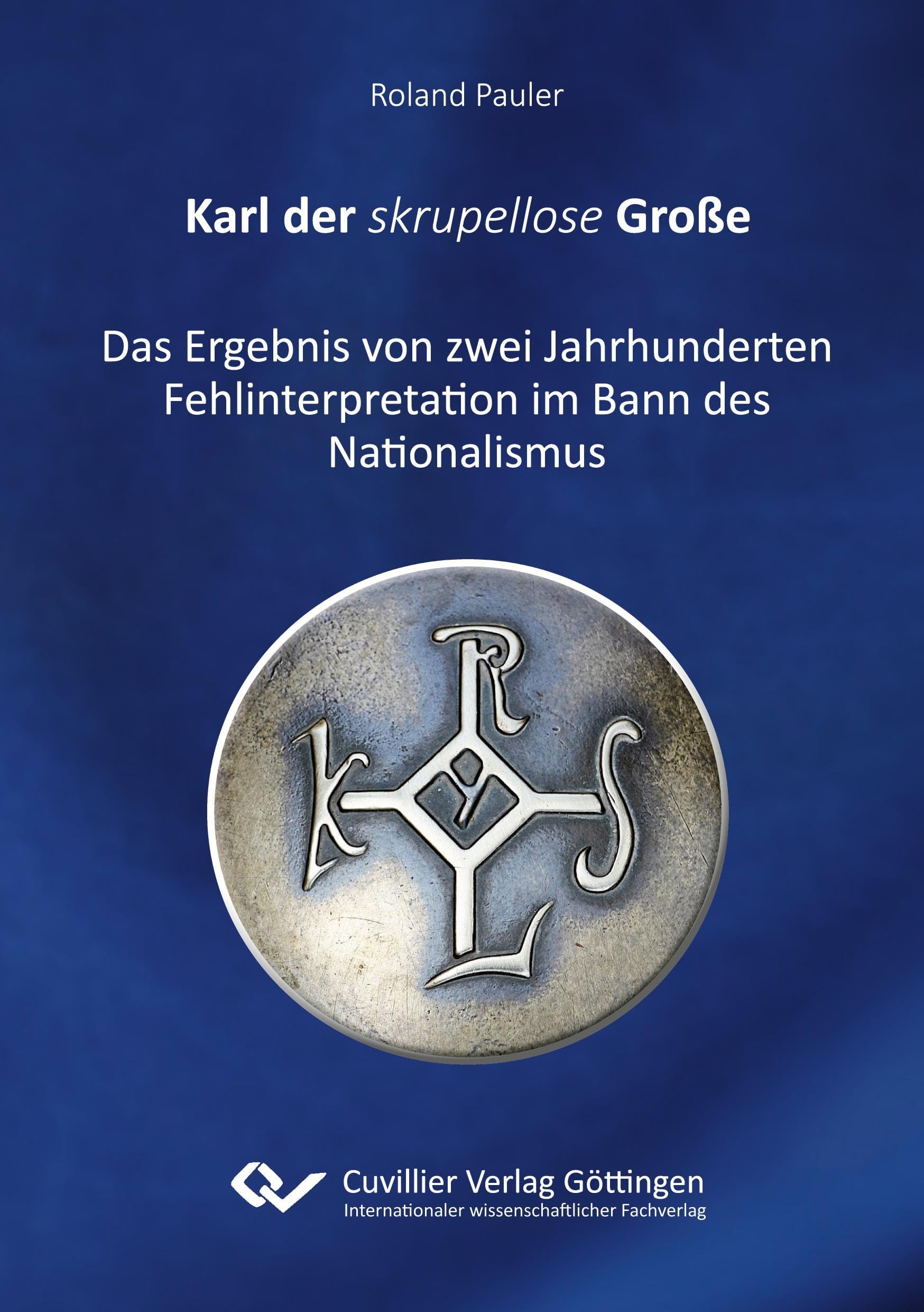 Karl der skrupellose Große: Das Ergebnis von zwei Jahrhunderten Fehlinterpretation im Bann des Nationalismus Politics & History