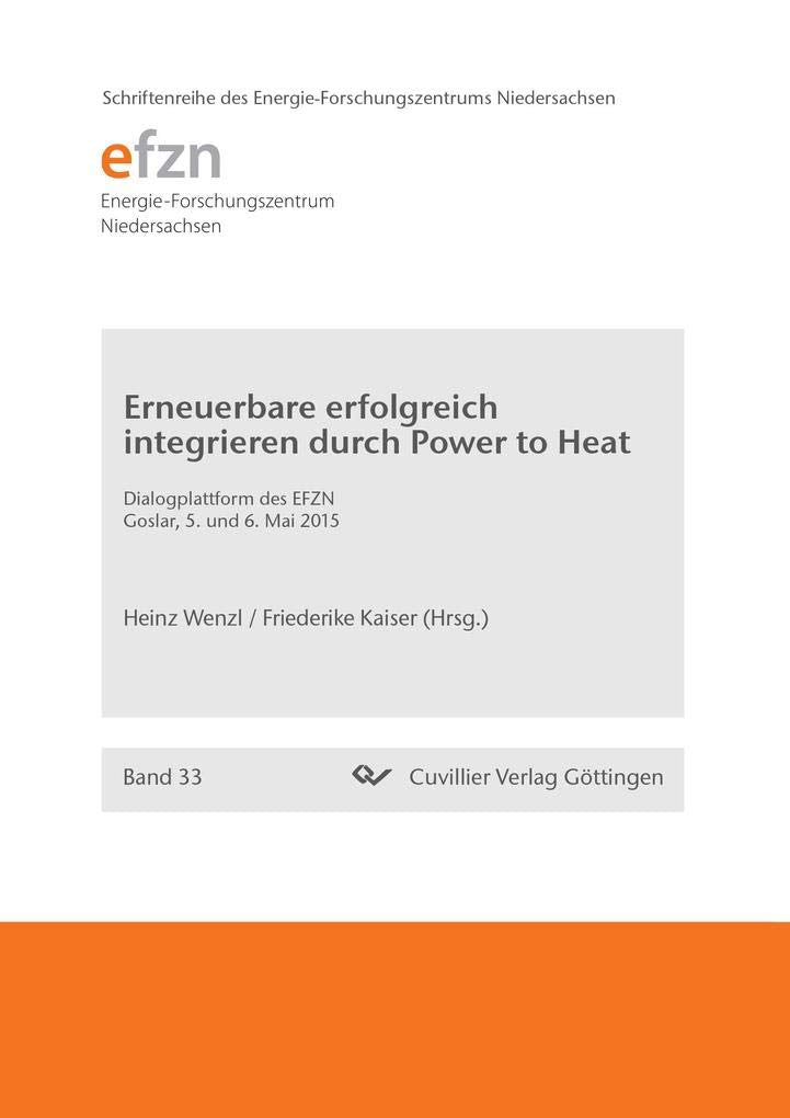 Erneuerbare erfolgreich integrieren durch Power to Heat: Dialogplattform des EFZN Goslar, 5. und 6. Mai 2015 (Schriftenreihe des Energie-Forschungszentrums Niedersachsen (EFZN)) Business & Technology