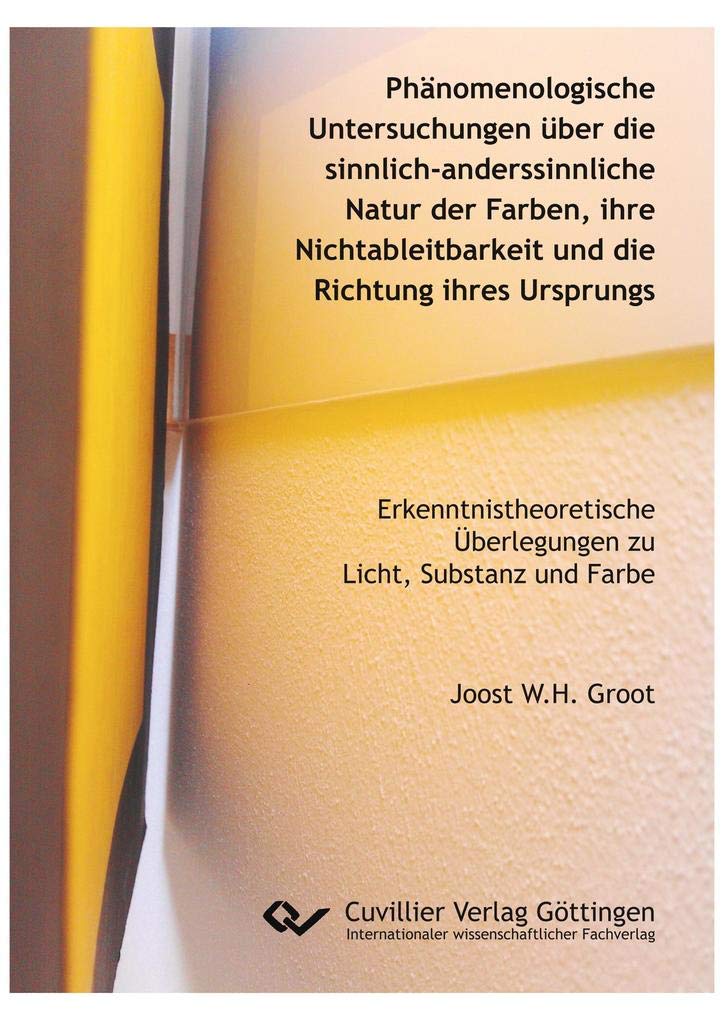 Phänomenologische Untersuchungen über die sinnlich-anderssinnliche Natur der Farben, ihre Nichtableitbarkeit und die Richtung ihres Ursprungs: ... Überlegungen zu Licht, Substanz und Farbe Reference Books