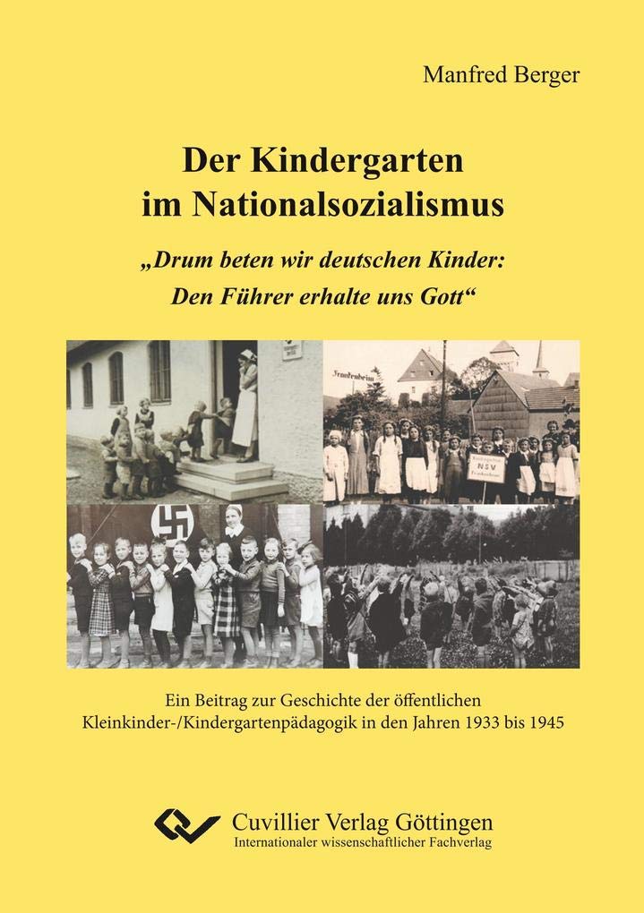 Der Kindergarten im Nationalsozialismus: „Drum beten wir deutschen Kinder: Den Führer erhalte uns Gott“. Ein Beitrag zur Geschichte der öffentlichen ... in den Jahren 1933 bis 1945 Classics