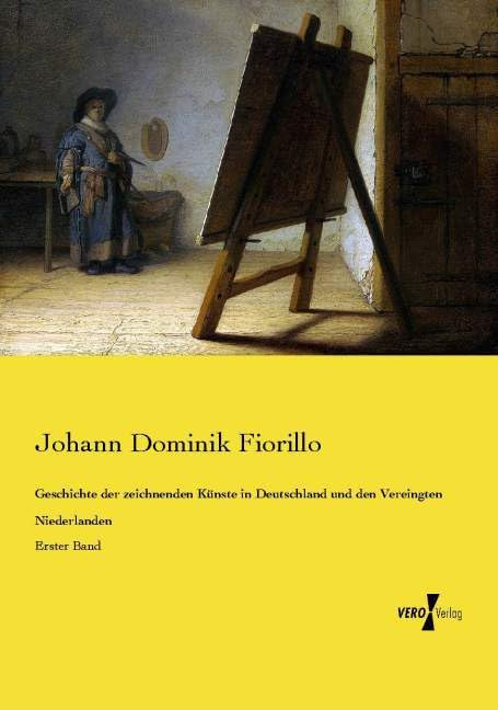 Geschichte der zeichnenden Künste in Deutschland und den Vereingten Niederlanden: Erster Band Film, Art & Culture