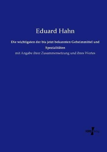 Die wichtigsten der bis jetzt bekannten Geheimmittel und Spezialitäten: mit Angabe ihrer Zusammensetzung und ihres Wertes Medicine