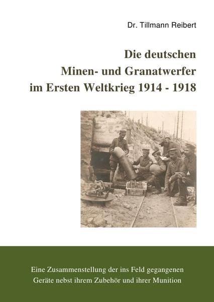 Die Deutschen Minen- und Granatwerfer im Ersten Weltkrieg 1914 - 1918: Eine Zusammenstellung der ins Feld gegangenen Geräte nebst ihrem Zubehör und ihrer Munition Business & Technology