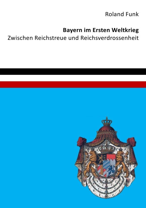 Bayern im Ersten Weltkrieg - Zwischen Reichstreue und Reichsverdrossenheit Business & Technology