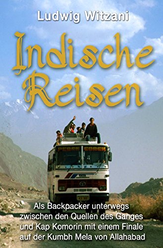Indische Reisen: Als Backpacker unterwegs zwischen Kap Komorin und den Quellen des Ganges mit einem Finale auf der Kumbh Mela von Allahabad (Weltreisen) Historical Fiction