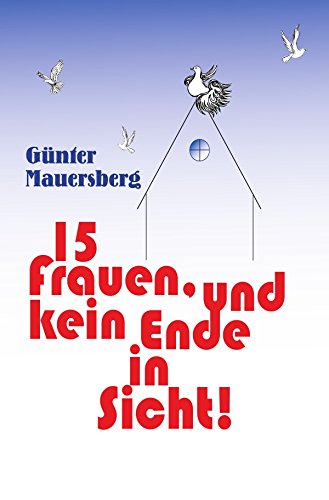 Günter Mauersberg • 15 Frauen, und kein Ende in Sicht: Erlebnisse und Erfahrungen eines Mannes auf der Suche nach einer Lebensgefährtin Partnership & Love