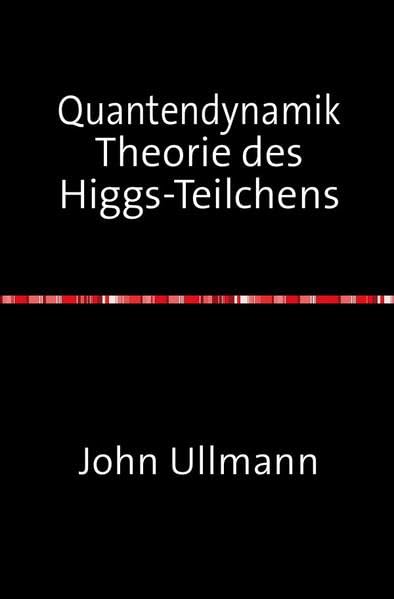 Quantendynamik Theorie des Higgs-Teilchens: Axiomatische und mathematische Begründung der Theorie des Higgs-Teilchens Natural Sciences