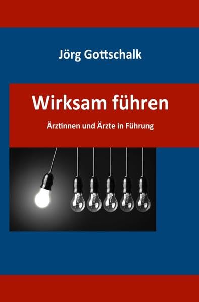 Wirksam führen - Ärztinnen und Ärzte in Führung: Krankenhausorganisation verstehen - Mitarbeiter führen - Qualität und Ergebnis verbessern Medicine