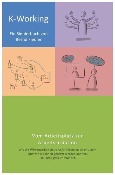 K-Working - Sinnierbuch zur Zukunft der Wissensarbeit: Vom Arbeitsplatz zur Arbeitssituation - Wie die Wissensarbeit neue Anforderungen an uns stellt ... werden können. Ein Paradigma im Wandel. Business, Finance & Career
