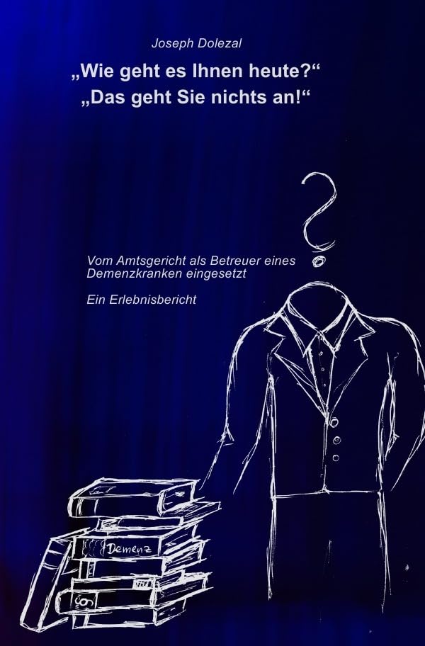 "Wie geht es Ihnen heute?" "Das geht Sie nichts an!": Vom Amtsgericht als Betreuer eines Demenzkranken eingesetzt. Ein Erlebnisbericht. Medicine