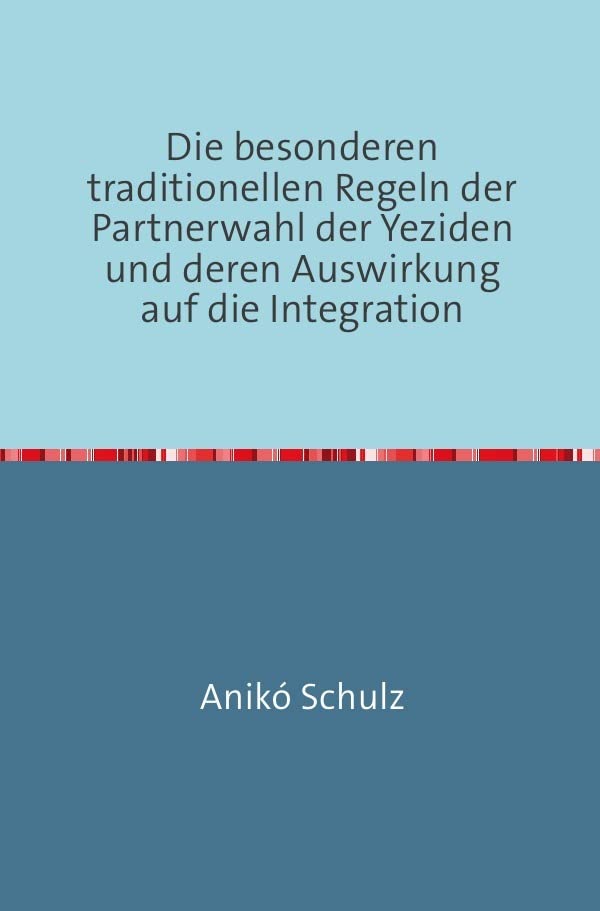 Die besonderen traditionellen Regeln der Partnerwahl der Yeziden und deren Auswirkung auf die Integration Law