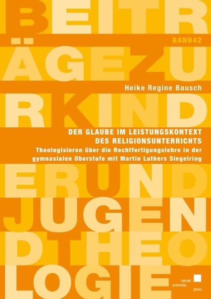Der Glaube im Leistungskontext des Religionsunterrichts: Theologisieren über die Rechtfertigungslehre in der gymnasialen Oberstufe mit Martin Luthers ... (Beiträge zur Kinder und Jugendtheologie) Religion & Esotericism