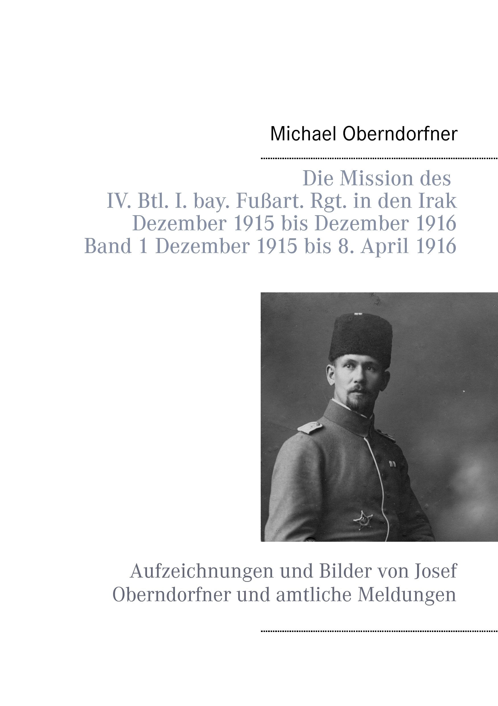 Die Mission des IV. Btl. I. bay. Fußart. Rgt. in den Irak Dezember 1915 bis Dezember 1916 - Band 1 Dezember 1915 bis 8. April 1916 Social Sciences
