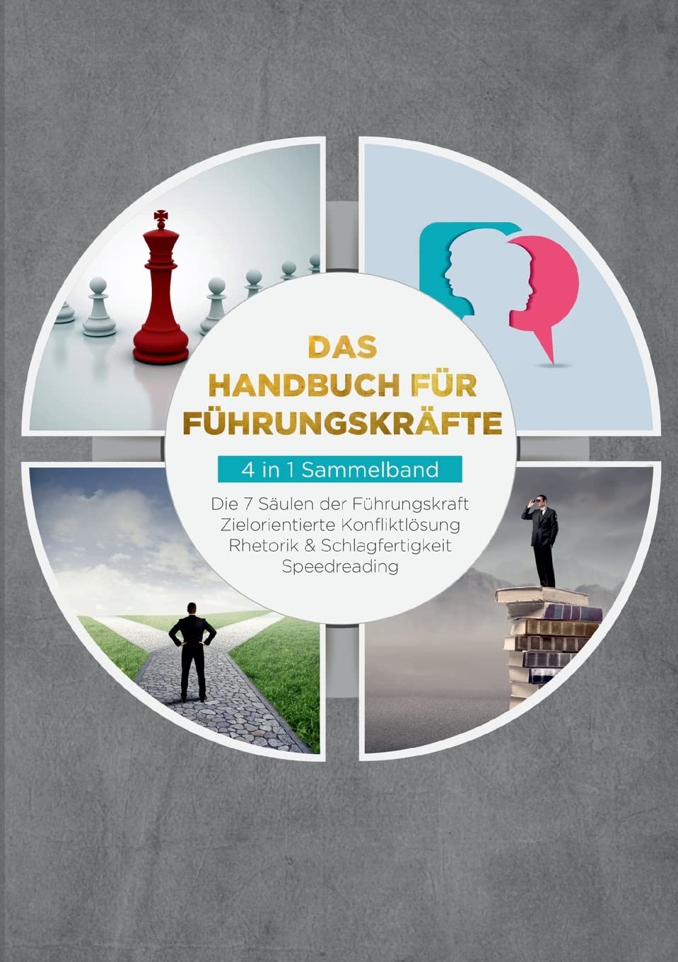 Das Handbuch für Führungskräfte - 4 in 1 Sammelband: Die 7 Säulen der Führungskraft | Rhetorik & Schlagfertigkeit | Zielorientierte Konfliktlösung | Speedreading Business, Finance & Career