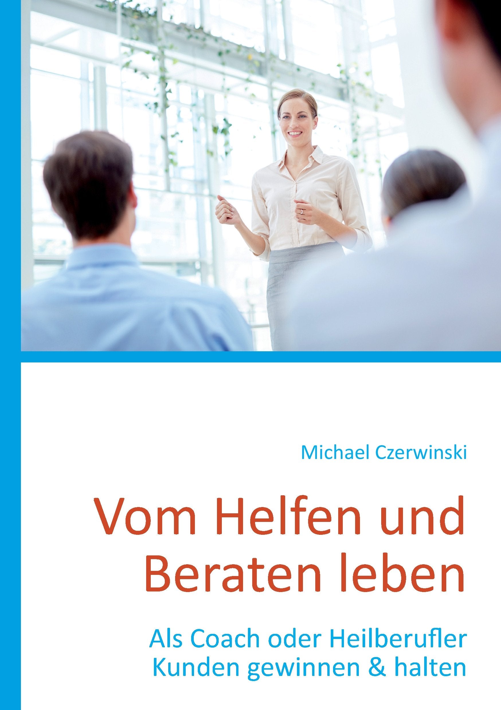 Vom Helfen und Beraten leben: Als Coach oder Heilberufler Kunden gewinnen & halten Business, Finance & Career