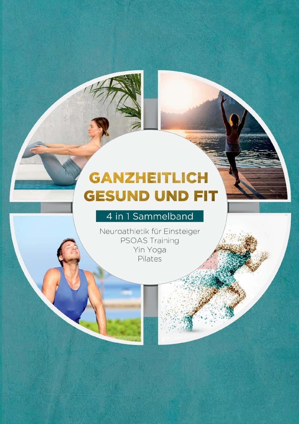 Ganzheitlich gesund und fit - 4 in 1 Sammelband: Neuroathletik für Einsteiger | PSOAS Training | Yin Yoga | Pilates Health, Nutrition & Fitness